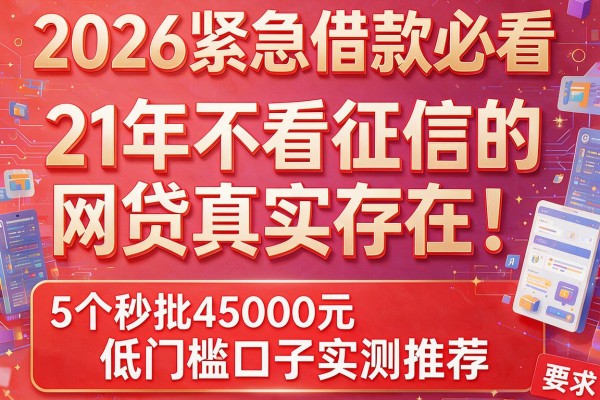 2026紧急借款必看：21年不看征信的网贷真实存在！5个秒批45000元低门槛口子实测推荐