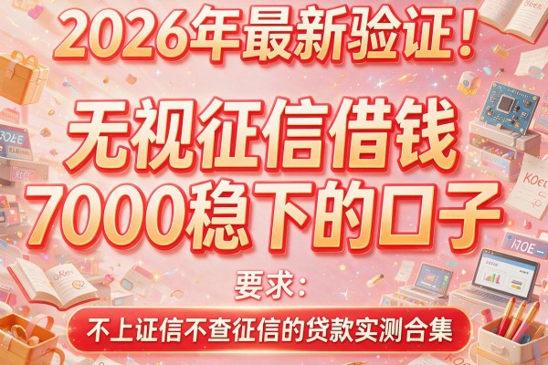 2026年最新验证！五个无视征信借钱7000稳下的口子，不上证信不查征信的贷款实测合集