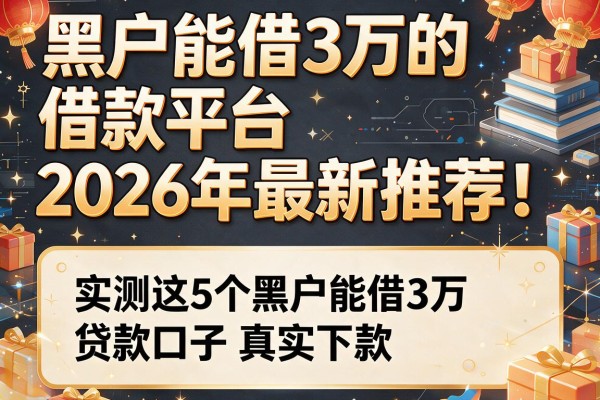 黑户能借3万的借款平台2026年最新推荐！实测这5个黑户能借3万贷款口子真实下款