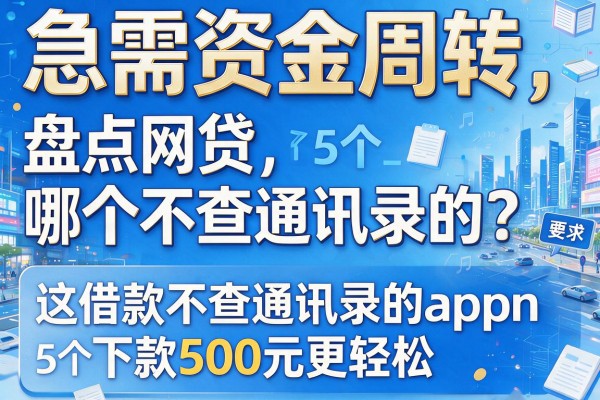 急需资金周转，盘点网贷哪个不查通讯录的？这5个借款不查通讯录的app下款500元更轻松