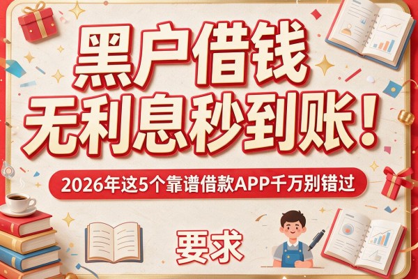 黑户借钱无利息秒到账！2026年这5个靠谱借款APP千万别错过
