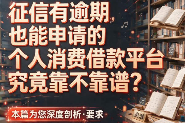 征信有逾期也能申请的个人消费借款平台究竟靠不靠谱？本篇为您深度剖析！