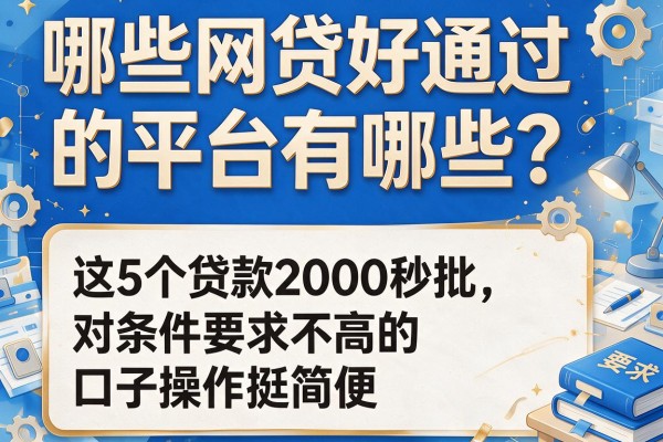 哪些网贷好通过的平台有哪些？这5个贷款2000秒批、对条件要求不高的口子操作挺简便