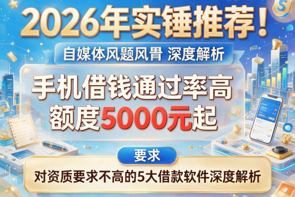 2026年实锤推荐！手机借钱通过率高且额度5000元起、对资质要求不高的5大借款软件深度解析