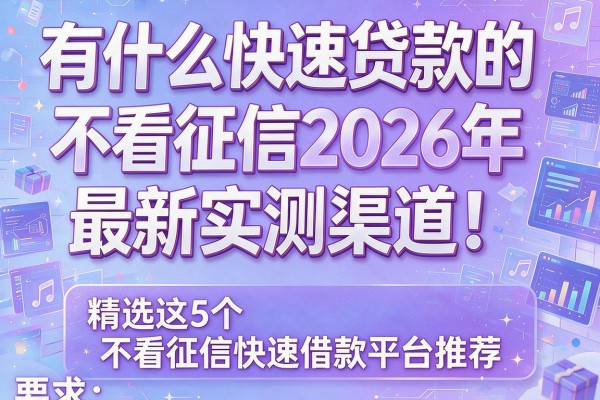 有什么快速贷款的不看征信2026年最新实测渠道！精选这5个不看征信快速借款平台推荐