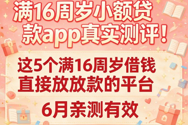 满16周岁小额贷款app真实测评！这5个满16周岁借钱直接放款的平台6月亲测有效