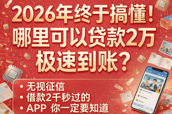 2026年终于搞懂！哪里可以贷款2万极速到账？这五个无视征信、借款2千秒过的APP你一定要知道