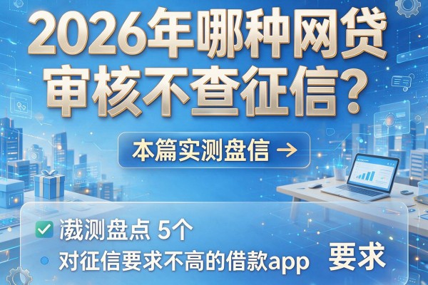 2026年哪种网贷审核不查征信？本篇实测盘点5个对征信要求不高的借款app