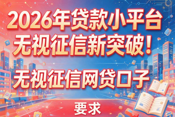 2026年贷款小平台无视征信新突破！盘点五大无视征信网贷口子