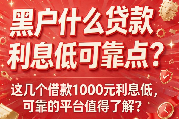 黑户什么贷款利息低可靠点？这几个借款1000元利息低且可靠的平台值得了解
