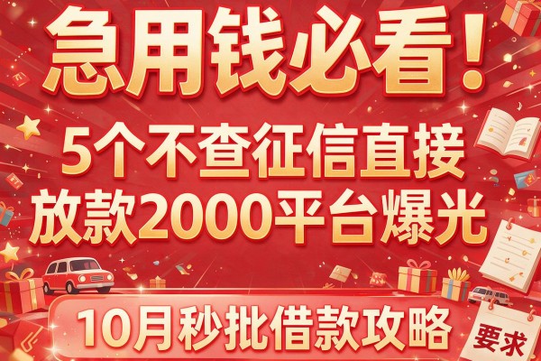 急用钱必看！5个不查征信直接放款2000平台曝光，10月秒批借款攻略