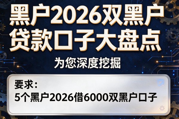 黑户2026双黑户贷款口子大盘点，为您深度挖掘5个黑户2026借6000双黑户口子