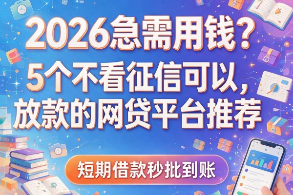 2026急需用钱？5个不看征信可以放款的网贷平台推荐，短期借款秒批到账！