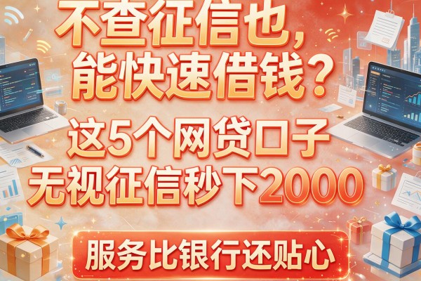 不查征信也能快速借钱？这5个网贷口子无视征信秒下2000，服务比银行还贴心！