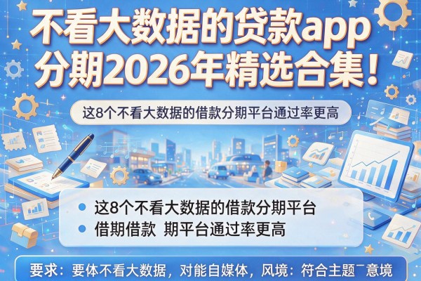 不看大数据的贷款app分期2026年精选合集！实测这8个不看大数据的借款分期平台通过率更高