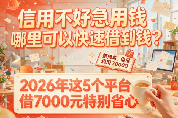 信用不好急用钱哪里可以快速借到钱？2026年这5个平台借7000元特别省心