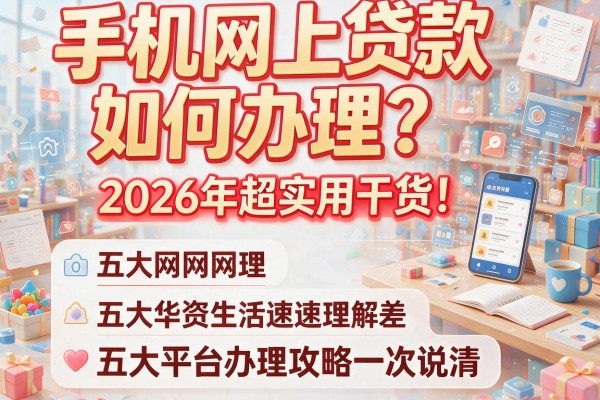 手机网上贷款如何办理？2026年超实用干货！五大平台办理攻略一次说清