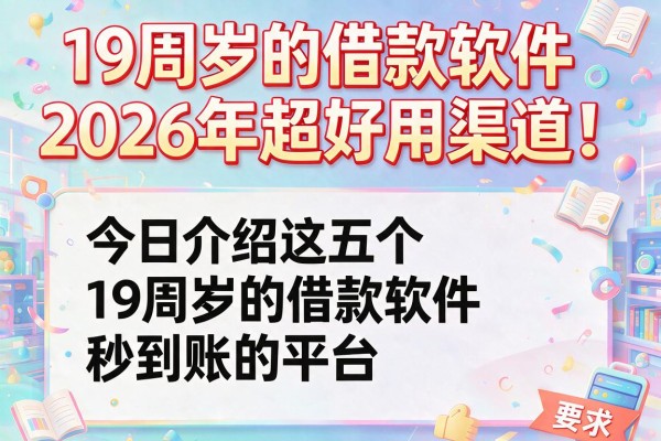 19周岁的借款软件2026年超好用渠道！今日介绍这五个19周岁的借款软件秒到账的平台