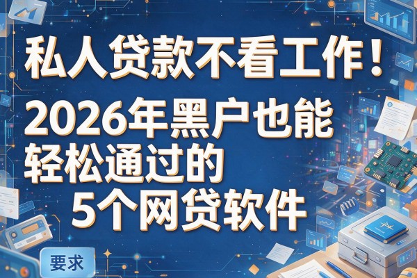 私人贷款不看工作！2026年黑户也能轻松通过的5个网贷软件，本文为您深度揭秘！