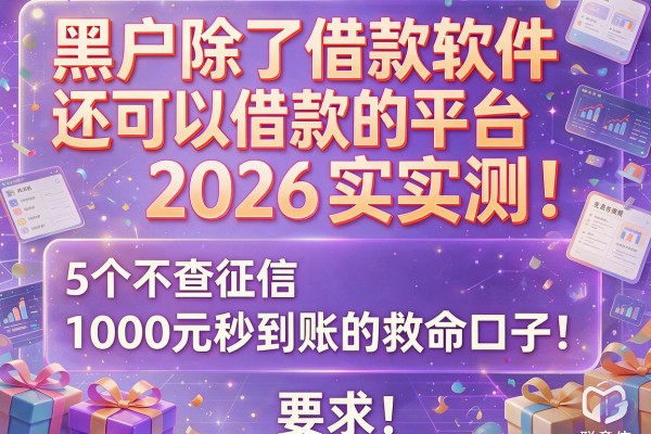 黑户除了借款软件还可以借款的平台2026实测：5个不查征信、1000元秒到账的救命口子！