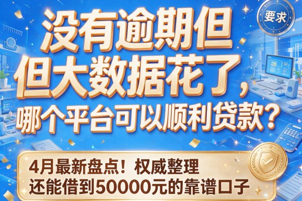 没有逾期但大数据花了,哪个平台可以顺利贷款?4月最新盘点:权威整理还能借到50000元的靠谱口子