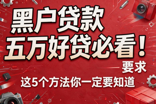 黑户贷款五万好贷必看！这5个方法你一定要知道