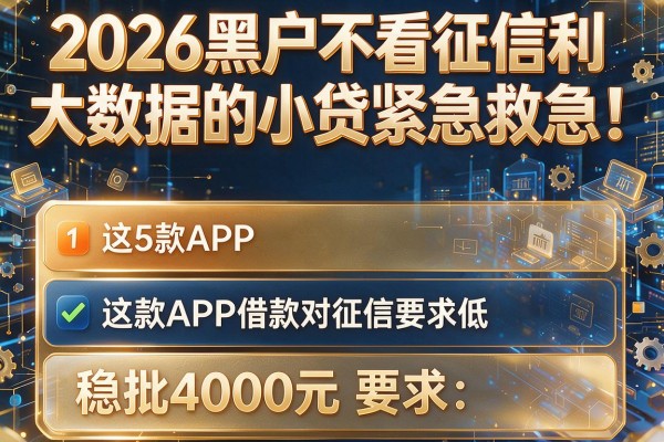 2026黑户不看征信和大数据的小贷紧急救急！这5款APP借款对征信要求低，稳批4000元