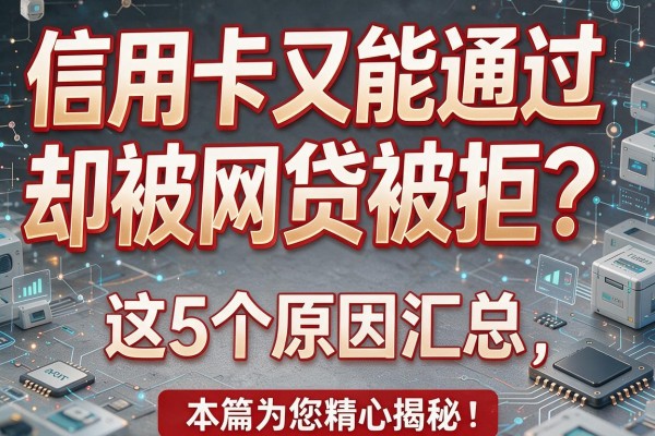 信用卡又能通过却被网贷被拒？这5个原因汇总，本篇为您精心揭秘！