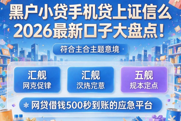 黑户小贷手机贷上证信么2026最新口子大盘点！汇总五个网贷借钱500秒到账的应急平台