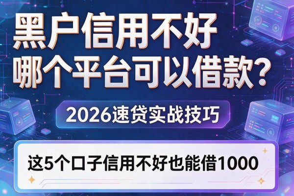 黑户信用不好哪个平台可以借款？2026速贷实战技巧，这5个口子信用不好也能借1000