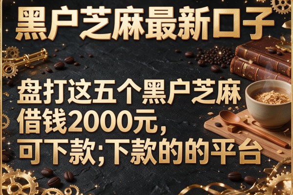 黑户芝麻最新口子，盘点这五个黑户芝麻借钱2000元可下款的平台