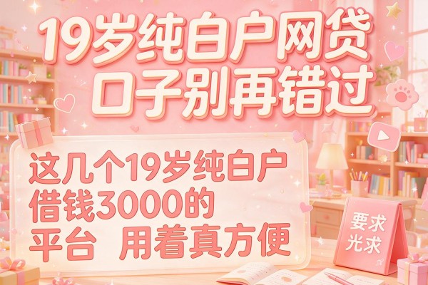 19岁纯白户网贷口子别再错过，这几个19岁纯白户借钱3000的平台用着真方便