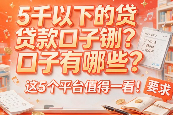 5千以下的贷款口子有哪些？这5个平台值得一看！