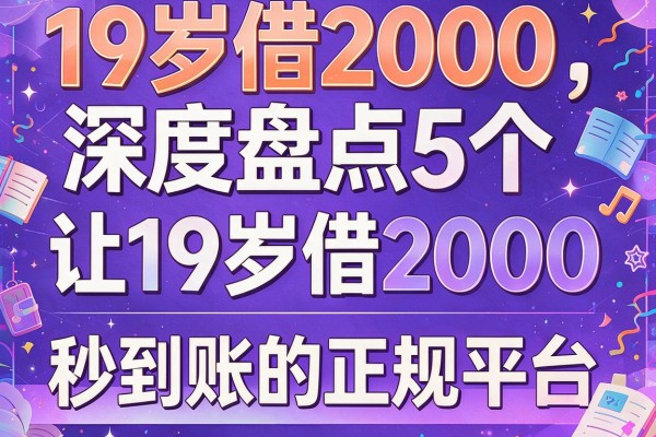 19岁借2000，深度盘点5个让19岁借2000秒到账的正规平台