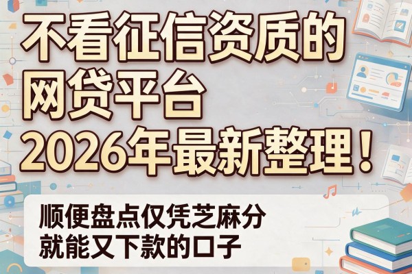 不看征信资质的网贷平台2026年最新整理！顺便盘点仅凭芝麻分就能下款的口子