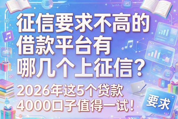 征信要求不高的借款平台有哪几个上征信？2026年这5个贷款4000口子值得一试！
