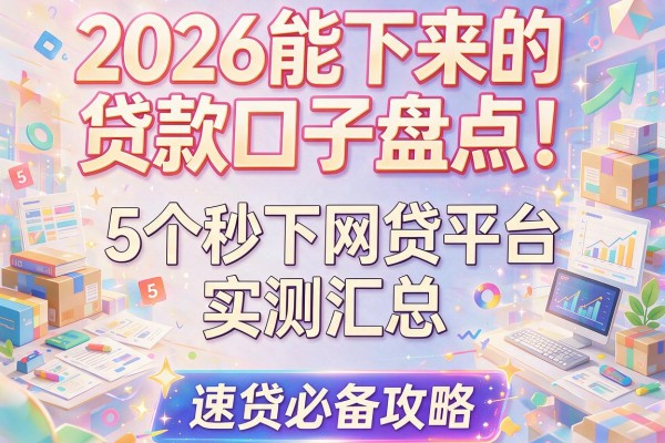 2026能下来的贷款口子盘点！5个秒下网贷平台实测汇总，速贷必备攻略