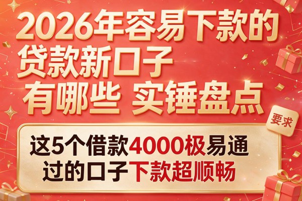 2026年容易下款的贷款新口子有哪些实锤盘点，这5个借款4000极易通过的口子下款超顺畅