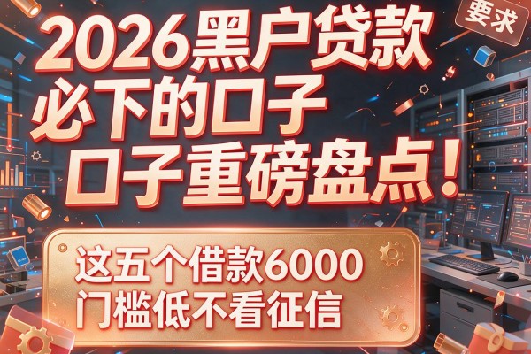 2026黑户贷款必下的口子重磅盘点！这五个借款6000门槛低不看征信