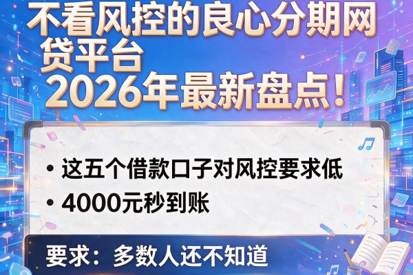 不看风控的良心分期网贷平台2026年最新盘点！这五个借款口子对风控要求低、4000元秒到账，多数人还不知道