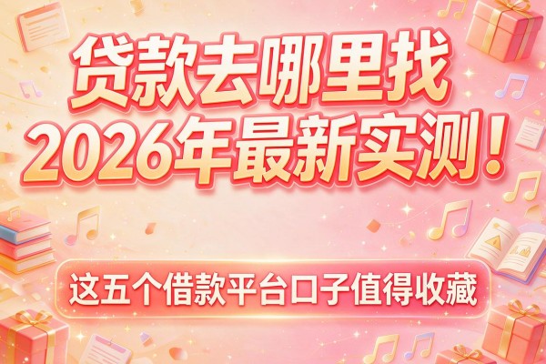 贷款去哪里找2026年最新实测！这五个借款平台口子值得收藏