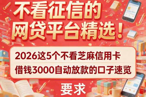 不看征信的网贷平台精选！2026这5个不看芝麻信用卡、借钱3000自动放款的口子速览