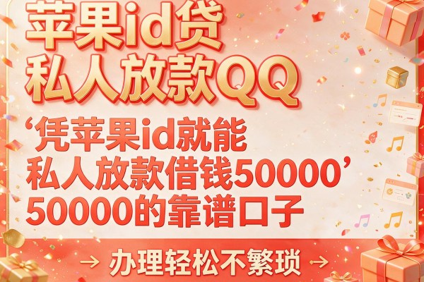 苹果id贷私人放款QQ，盘点五个凭苹果id就能私人放款借钱50000的靠谱口子，办理轻松不繁琐