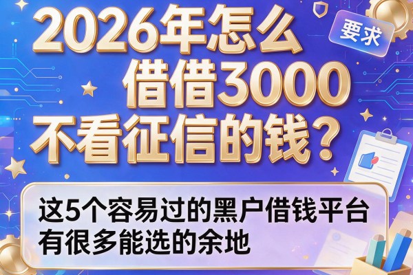 2026年怎么借3000不看征信的钱？这5个容易过的黑户借钱平台有很多能选的余地！