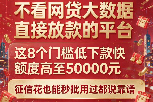 不看网贷大数据直接放款的平台，这8个门槛低下款快额度高至50000元，征信花也能秒批用过都说靠谱