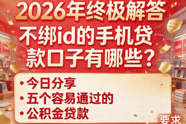 2026年终极解答：不绑id的手机贷款口子有哪些？今日分享五个容易通过的公积金贷款