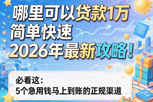 哪里可以贷款1万简单快速2026年最新攻略！必看这5个急用钱马上到账的正规渠道