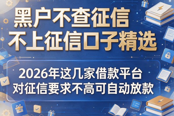 黑户不查征信不上征信口子精选，2026年这几家借款平台对征信要求不高可自动放款