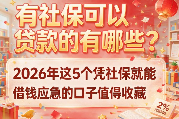 有社保可以贷款的有哪些？2026年这5个凭社保就能借钱应急的口子值得收藏