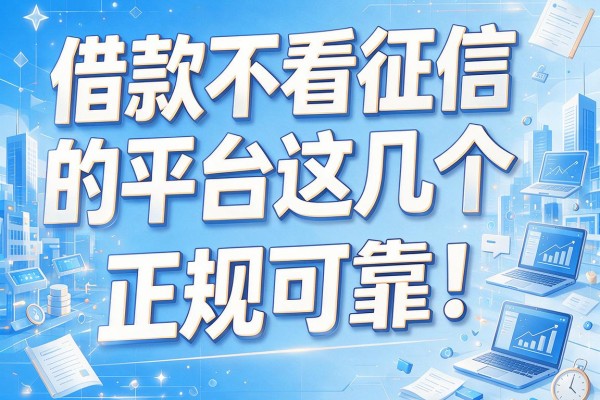 借款不看征信的平台这几个正规可靠！本文为您深入分享！